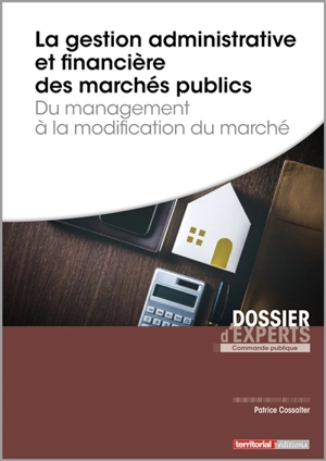 La gestion administrative et financière des marchés publics : du management à la modification du marché - Patrice Cossalter