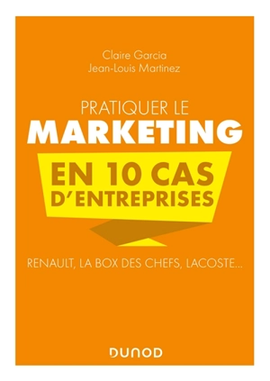 Pratiquer le marketing en 10 cas d'entreprises : Renault, La box des chefs, Lacoste... - Claire Garcia