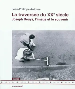 La traversée du XXe siècle : Joseph Beuys, l'image et le souvenir - Jean-Philippe Antoine