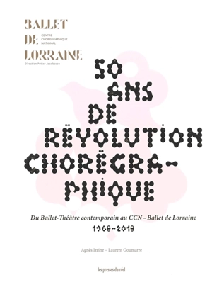 50 ans de révolution chorégraphique : du Ballet-Théâtre contemporain au CCN-Ballet de Lorraine : 1968-2018 - Agnès Izrine