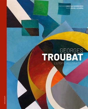 Georges Troubat : l'utopie abstraite. Georges Troubat : the abstract utopia - Michel Cegarra