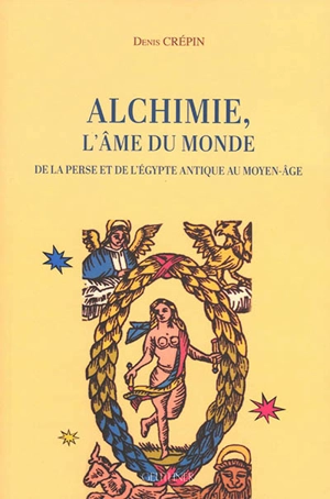 Alchimie, l'âme du monde : de la Perse et de l'Egypte antique au Moyen Age - Denis Crépin