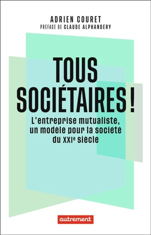 Tous sociétaires ! : l'entreprise mutualiste, un modèle pour la société du XXIe siècle - Adrien Couret