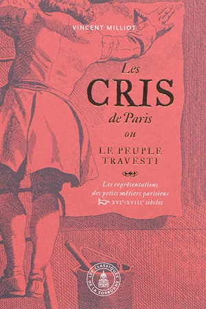 Les cris de Paris ou Le peuple travesti : les représentations des petits métiers parisiens : XVIe-XVIIIe siècles - Vincent Milliot