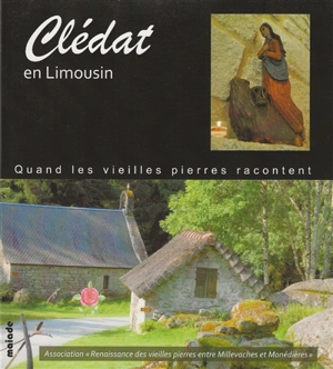 Clédat en Limousin : quand les vieilles pierres racontent - Renaissance des vieilles pierres entre Millevaches et Moniédières