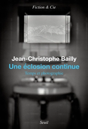 Une éclosion continue : temps et photographie : essai - Jean-Christophe Bailly