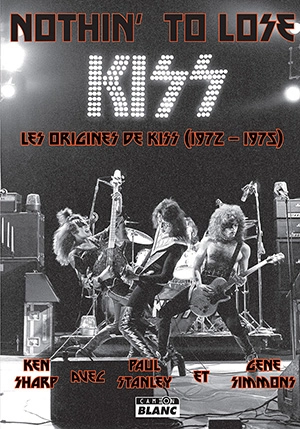 Nothin' to lose : les origines de Kiss (1972-1975) - Ken Sharp