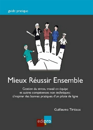 Mieux réussir ensemble : gestion du stress, travail en équipe et autres compétences non techniques : s'inspirer des bonnes pratiques d'un pilote de ligne - Guillaume Tirtiaux