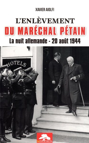 L'enlèvement du maréchal Pétain : la nuit allemande, 20 août 1944 - Xavier Aiolfi