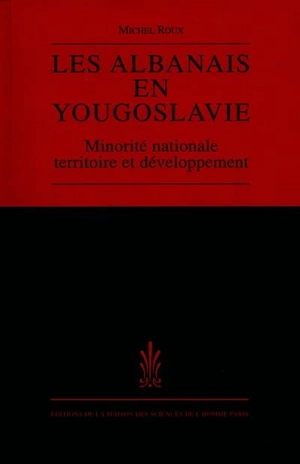 Les Albanais en Yougoslavie : minorité nationale, territoire et développement - Michel Roux