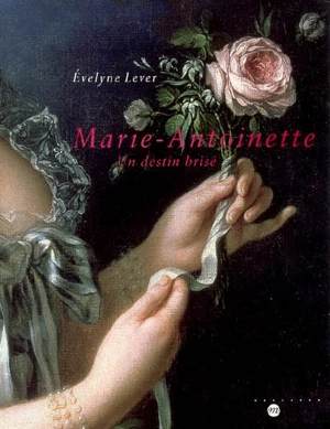 Marie-Antoinette : un destin brisé - Evelyne Lever