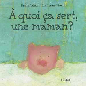 A quoi ça sert, une maman ? - Emile Jadoul