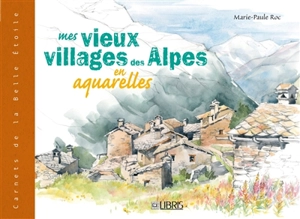 Mes vieux villages des Alpes en aquarelles - Marie-Paule Roc