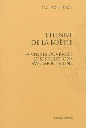 Etienne de La Boétie : sa vie, ses ouvrages et ses relations avec Montaigne - Paul Bonnefon