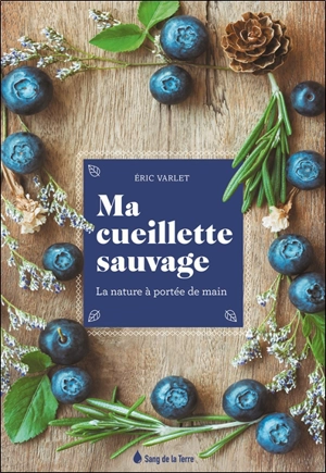 Ma cueillette sauvage : la nature à portée de main - Eric Varlet