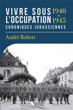 Vivre sous l'Occupation : 1940-1945 : chroniques jurassiennes - André Robert