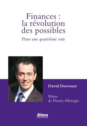Finances : la révolution des possibles : pour une quatrième voie - David Derrouet