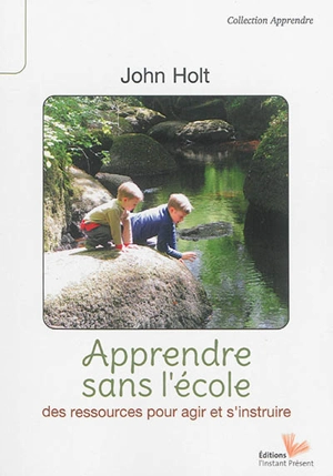 Apprendre sans l'école : des ressources pour agir et s'instruire - John Holt