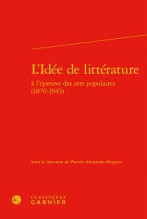 L'idée de littérature à l'épreuve des arts populaires : 1870-1945 : actes du colloque de Marne-la-Vallée, 13-15 juin 2012