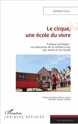 Le cirque, une école du vivre : pratique artistique : une éducation de la relation à soi, aux autres et au monde - Corinne Covez