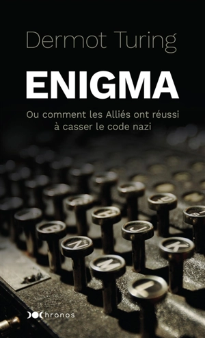 Enigma ou Comment les Alliés ont réussi à casser le code nazi - Dermot Turing