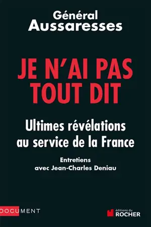 Je n'ai pas tout dit : ultimes révélations au service de la France : entretiens avec Jean-Charles Deniau - Paul Aussaresses