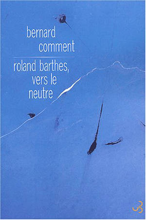 Roland Barthes, vers le neutre - Bernard Comment