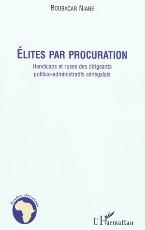 Elites par procuration : handicaps et ruses des dirigeants politico-administratifs sénégalais - Boubacar Niane