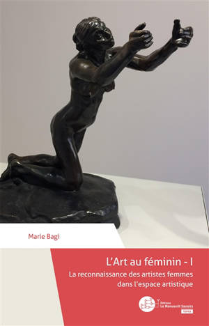 L'art au féminin. Vol. 1. La reconnaissance des artistes femmes dans l'espace artistique - Marie Bagi