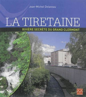 La Tiretaine : rivière secrète du Grand Clermont - Jean-Michel Delaveau