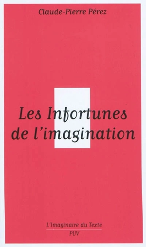 Les infortunes de l'imagination : aventures et avatars d'un personnage conceptuel de Baudelaire aux postmodernes - Claude-Pierre Pérez