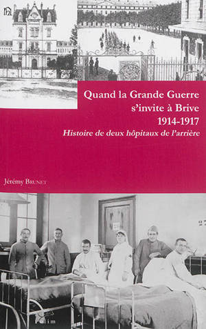 Quand la Grande Guerre s'invite à Brive, 1914-1917 : histoire de deux hôpitaux de l'arrière - Jérémy Brunet