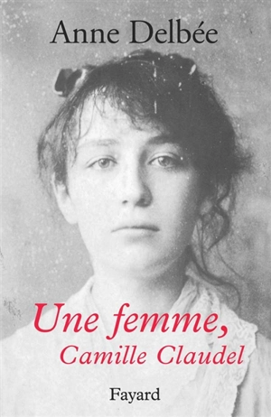 Une femme, Camille Claudel - Anne Delbée