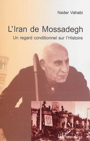 L'Iran de Mossadegh : un regard conditionnel sur l'histoire - Nader Vahabi