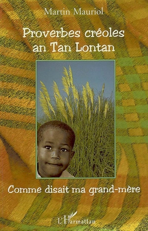 Proverbes créoles an Tan Lontan : kon gran manman mwen té ka di, comme disait ma grand-mère : origines perdues et retrouvées des expressions et proverbes créoles les plus couramment utilisés par ma grand-mère de son vivant - Martin Mauriol