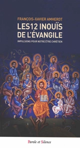 Les 12 inouïs de l'Evangile : impulsions pour notre être chrétien - François-Xavier Amherdt