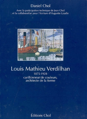 Louis Mathieu Verdilhan : 1875-1928 : carillonneur de couleurs, architecte de la forme - Daniel Chol