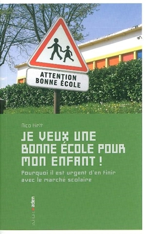 Je veux une bonne école pour mon enfant ! : pourquoi il est urgent d'en finir avec le marché scolaire - Nico Hirtt