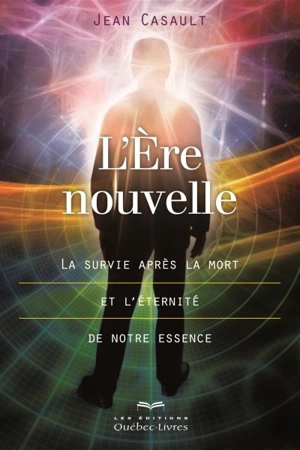 L'Ere nouvelle : la survie après la mort et l'éternité de notre essence - Jean Casault