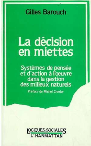 La Décision en miettes : systèmes de pensée et d'action à l'oeuvre dans la gestion des milieux naturels - Gilles Barouch