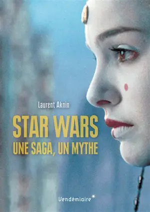 Star Wars : une saga, un mythe, un univers - Laurent Aknin