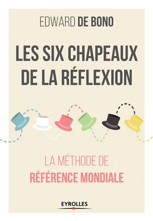 Les six chapeaux de la réflexion : la méthode de référence mondiale - Edward De Bono