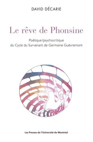 Le Rêve de Phonsine : Poétique/psychocritique de Cycle du Survenant de Germaine Guèvremont - David Décarie