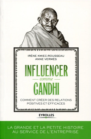 Influencer comme Gandhi : comment créer des relations positives et efficaces - Irène Kmiec-Rousseau