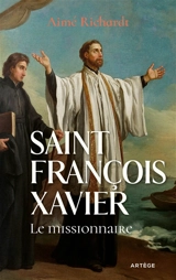 Saint François Xavier : le missionnaire - Aimé Richardt