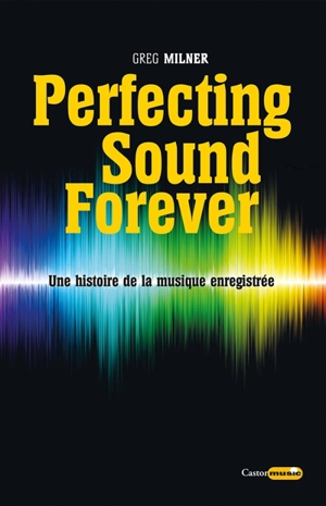 Perfecting sound forever : une histoire de la musique enregistrée - Greg Milner