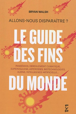 Le guide des fins du monde : allons-nous disparaître ? : pandémies, dérèglement climatique, supervolcans, astéroïdes, biotechnologies, aliens, intelligence artificielle... - Byan Walsh