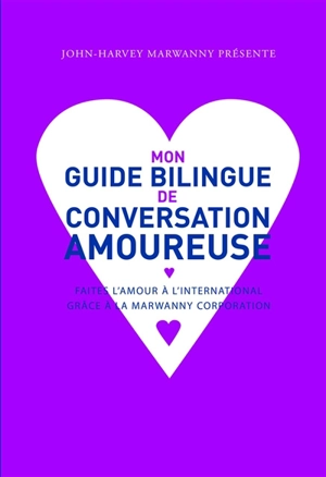 Mon guide bilingue de conversation amoureuse : faites l'amour à l'international grâce à la Marwanny corporation - John-Harvey Marwanny