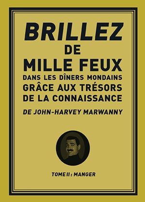 Brillez de 1.000 feux dans les dîners mondains grâce aux trésors de la connaissance. Vol. 2. Manger - John-Harvey Marwanny