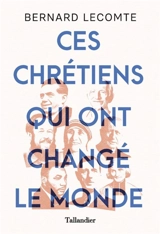 Ces chrétiens qui ont changé le monde - Bernard Lecomte